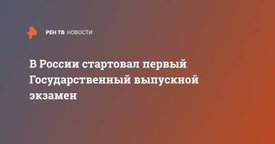 В России стартовал первый Государственный выпускной экзамен - ren.tv - Россия