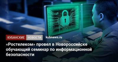 «Ростелеком» провел в Новороссийске обучающий семинар по информационной безопасности - kubnews.ru - Новороссийск