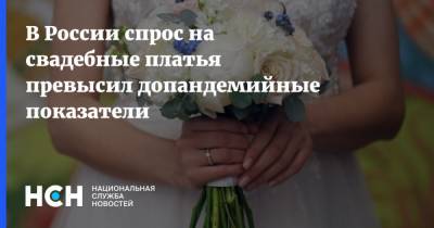В России спрос на свадебные платья превысил допандемийные показатели - nsn.fm - Россия