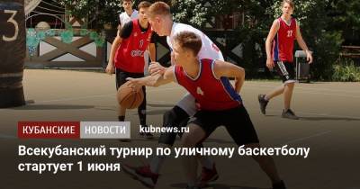 Всекубанский турнир по уличному баскетболу стартует 1 июня - kubnews.ru - Краснодарский край