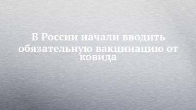Айсен Николаев - В России начали вводить обязательную вакцинацию от ковида - chelny-izvest.ru - Россия - республика Саха