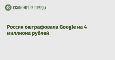 Россия оштрафовала Google на 4 миллиона рублей - epravda.com.ua - Россия - Москва - район Таганский, Москва