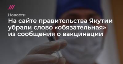 Айсен Николаев - На сайте правительства Якутии убрали слово «обязательная» из сообщения о вакцинации - tvrain.ru - республика Саха