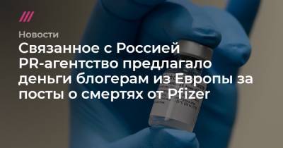 Связанное с Россией PR-агентство предлагало деньги блогерам из Европы за посты о смертях от Pfizer - tvrain.ru - Россия - Лондон