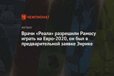 Серхио Рамос - Луис Энрик - Врачи «Реала» разрешили Рамосу играть на Евро-2020, он был в предварительной заявке Энрике - championat.com - Испания