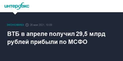 Дмитрий Пьянов - ВТБ в апреле получил 29,5 млрд рублей прибыли по МСФО - interfax.ru - Россия - Москва