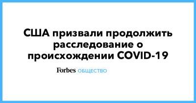 Джон Байден - Джо Байден - США призвали продолжить расследование о происхождении COVID-19 - forbes.ru - Китай - Ухань