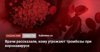 Фазли Атауллаханов - Врачи рассказали, кому угрожают тромбозы при коронавирусе - kubnews.ru - Россия