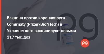 Вакцина против коронавируса Comirnaty (Pfizer/BioNTech) в Украине: кого вакцинируют новыми 117 тыс. доз - thepage.ua