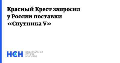 Мария Захарова - Красный Крест запросил у России поставки «Спутника V» - nsn.fm - Россия