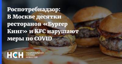 Роспотребнадзор: В Москве десятки ресторанов «Бургер Кинг» и KFC нарушают меры по COVID - nsn.fm - Москва