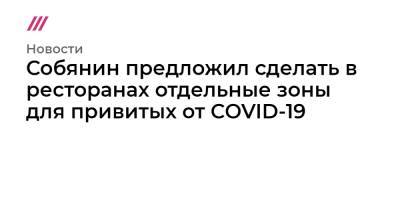 Собянин предложил сделать в ресторанах отдельные зоны для привитых от COVID-19 - tvrain.ru - Москва