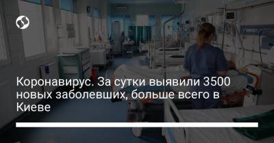 Коронавирус. За сутки выявили 3500 новых заболевших, больше всего в Киеве - liga.net - Киев