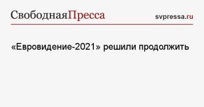 «Евровидение-2021» решили продолжить - svpressa.ru