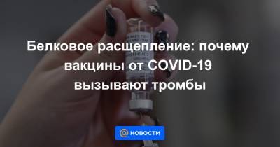 Белковое расщепление: почему вакцины от COVID-19 вызывают тромбы - news.mail.ru