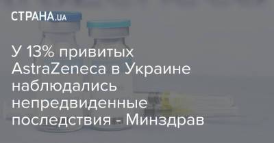 У 13% привитых AstraZeneca в Украине наблюдались непредвиденные последствия - Минздрав - strana.ua