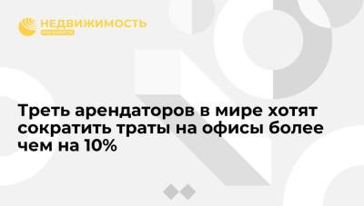 Треть арендаторов в мире хотят сократить траты на офисы более чем на 10% - realty.ria.ru - Москва
