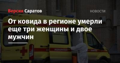 От ковида в регионе умерли еще три женщины и двое мужчин - nversia.ru - Саратовская обл.