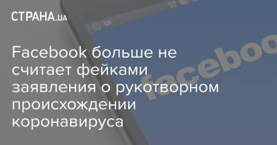 Facebook больше не считает фейками заявления о рукотворном происхождении коронавируса - strana.ua