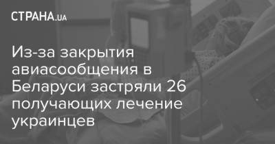 Из-за закрытия авиасообщения в Беларуси застряли 26 получающих лечение украинцев - strana.ua - Украина