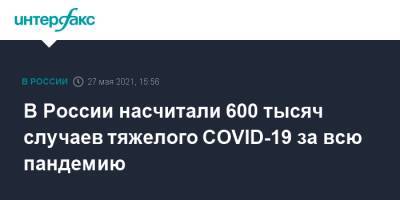 Оксана Драпкина - В России насчитали 600 тысяч случаев тяжелого COVID-19 за всю пандемию - interfax.ru - Россия - Москва
