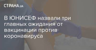 В ЮНИСЕФ назвали три главных ожидания от вакцинации против коронавируса - strana.ua