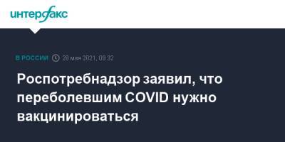 Роспотребнадзор заявил, что переболевшим COVID нужно вакцинироваться - interfax.ru - Москва