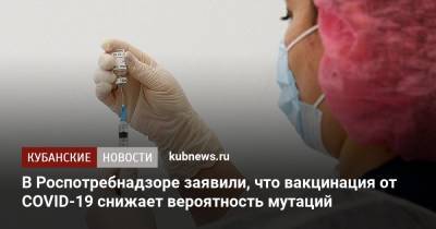 В Роспотребнадзоре заявили, что вакцинация от COVID-19 снижает вероятность мутаций - kubnews.ru