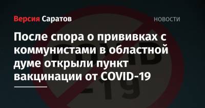 После спора о прививках с коммунистами в областной думе открыли пункт вакцинации от COVID-19 - nversia.ru - Саратов