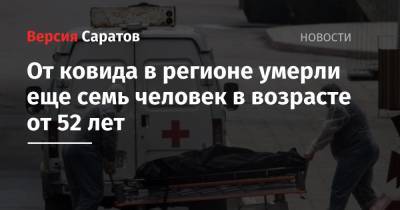 От ковида в регионе умерли еще семь человек в возрасте от 52 лет - nversia.ru - Саратовская обл.
