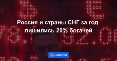 Россия и страны СНГ за год лишились 20% богачей - news.mail.ru - Россия - Снг