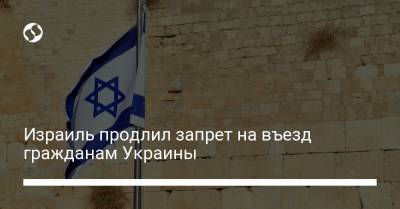 Израиль продлил запрет на въезд гражданам Украины - liga.net - Россия - Турция - Израиль - Бразилия - Аргентина - Мексика - Юар - Jerusalem - Эфиопия