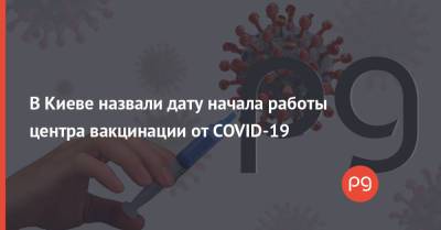 Виталий Кличко - В Киеве назвали дату начала работы центра вакцинации от COVID-19 - thepage.ua - Киев