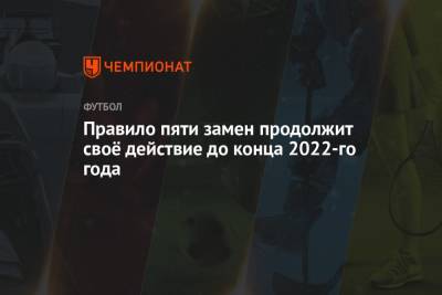 Правило пяти замен продлено до конца 2022 года - championat.com