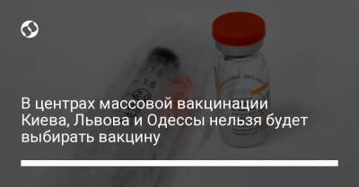 В центрах массовой вакцинации Киева, Львова и Одессы нельзя будет выбирать вакцину - liga.net - Киев - Одесса - Львов