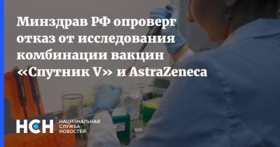 Минздрав РФ опроверг отказ от исследования комбинации вакцин «Спутник V» и AstraZeneca - nsn.fm - Россия