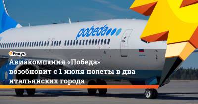 Авиакомпания «Победа» возобновит с 1 июля полеты в два итальянских города - ridus.ru - Москва - Италия - Рим