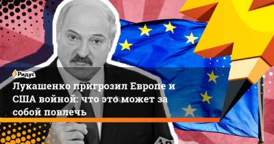 Александр Лукашенко - Лукашенко пригрозил Европе и США войной: что это может за собой повлечь - ridus.ru - Минск