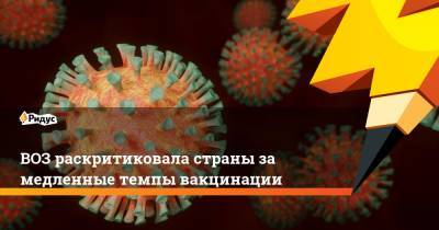 Ханс Клюге - ВОЗ раскритиковала страны за медленные темпы вакцинации - ridus.ru - Евросоюз