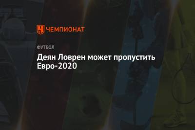 Деян Ловрен - Деян Ловрен может пропустить Евро-2020 - championat.com - Хорватия