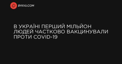 В Україні перший мільйон людей частково вакцинували проти COVID-19 - bykvu.com