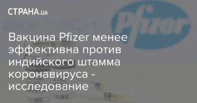Вакцина Pfizer менее эффективна против индийского штамма коронавируса - исследование - strana.ua