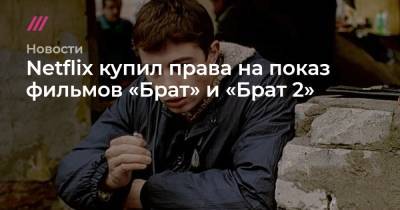 Сергей Сельянов - Netflix купил права на показ фильмов «Брат» и «Брат 2» - tvrain.ru - Россия