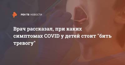 Александр Горелов - Врач рассказал, при каких симптомах COVID у детей стоит "бить тревогу" - ren.tv
