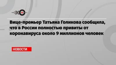 Татьяна Голикова - Вице-премьер Татьяна Голикова сообщила, что в России полностью привиты от коронавируса около 9 миллионов человек - echo.msk.ru - Россия