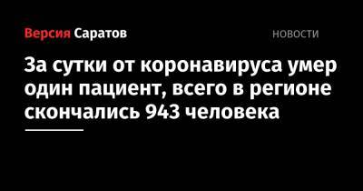 За сутки от коронавируса умер один пациент, всего в регионе скончались 943 человека - nversia.ru - Саратовская обл.