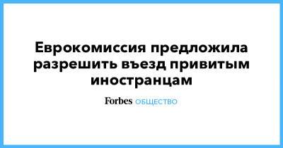 Еврокомиссия предложила разрешить въезд привитым иностранцам - forbes.ru