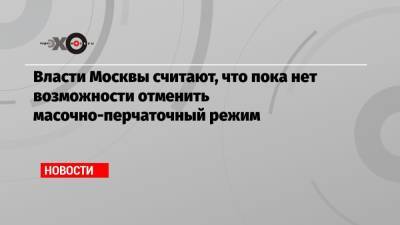 Алексей Немерюк - Власти Москвы считают, что пока нет возможности отменить масочно-перчаточный режим - echo.msk.ru - Россия - Москва
