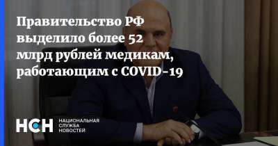 Михаил Мишустин - Правительство РФ выделило более 52 млрд рублей медикам, работающим с COVID-19 - nsn.fm - Россия