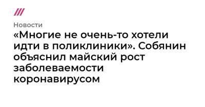 «Многие не очень-то хотели идти в поликлиники». Собянин объяснил майский рост заболеваемости коронавирусом - tvrain.ru - Москва